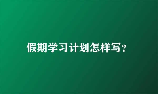 假期学习计划怎样写？