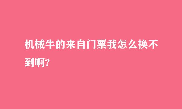 机械牛的来自门票我怎么换不到啊?