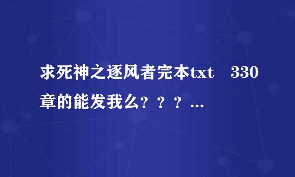 求死神之逐风者完本txt 330章的能发我么？？？878145827@qq。com