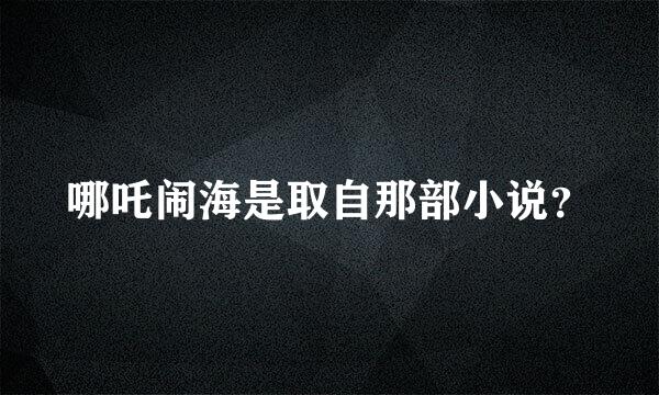 哪吒闹海是取自那部小说？