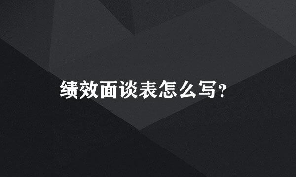 绩效面谈表怎么写？