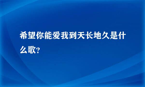 希望你能爱我到天长地久是什么歌？