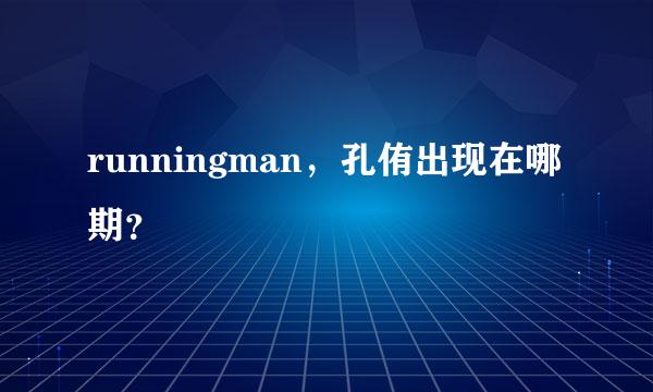 runningman，孔侑出现在哪期？