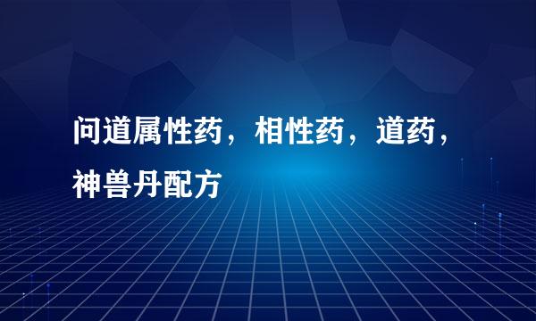 问道属性药，相性药，道药，神兽丹配方