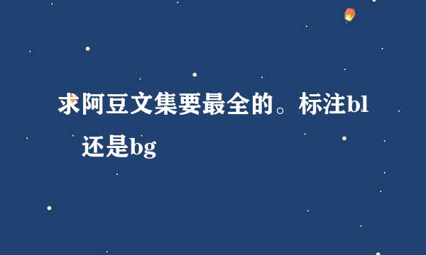 求阿豆文集要最全的。标注bl 还是bg