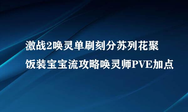 激战2唤灵单刷刻分苏列花聚饭装宝宝流攻略唤灵师PVE加点