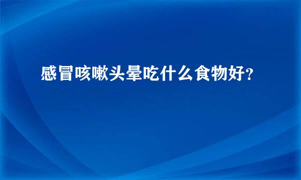 感冒咳嗽头晕吃什么食物好？