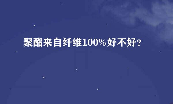 聚酯来自纤维100%好不好？