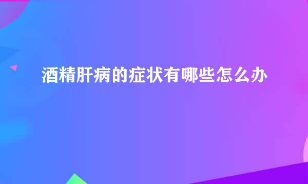 酒精肝病的症状有哪些怎么办