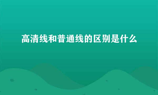 高清线和普通线的区别是什么