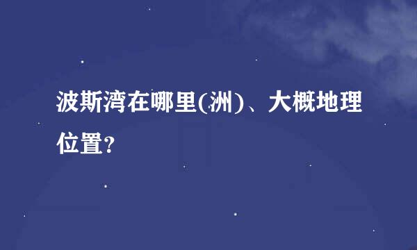 波斯湾在哪里(洲)、大概地理位置？