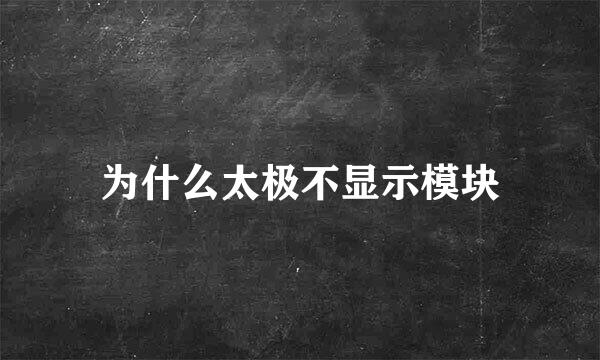 为什么太极不显示模块