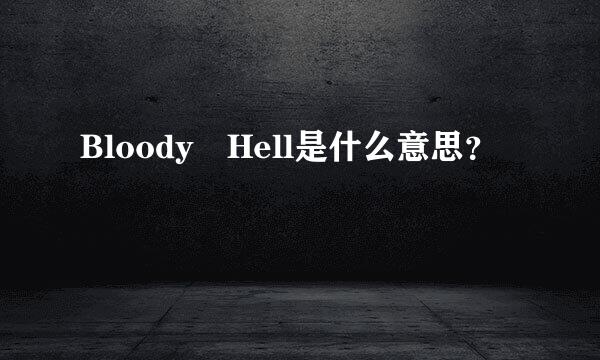 Bloody Hell是什么意思？