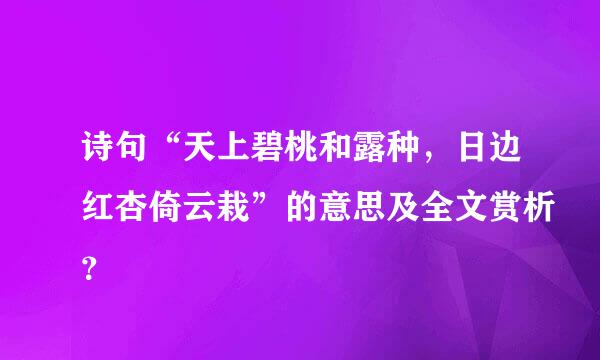 诗句“天上碧桃和露种，日边红杏倚云栽”的意思及全文赏析？