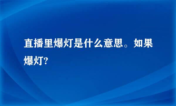 直播里爆灯是什么意思。如果爆灯?