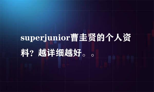 superjunior曹圭贤的个人资料？越详细越好。。