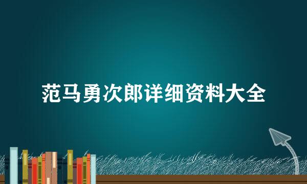 范马勇次郎详细资料大全