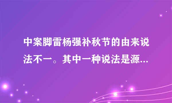 中案脚雷杨强补秋节的由来说法不一。其中一种说法是源于在八月十五稻谷成熟时节，各家向月朝拜土地神而形成的习俗。这种起源说法主要说明了