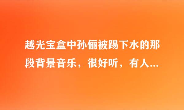 越光宝盒中孙俪被踢下水的那段背景音乐，很好听，有人能找来剧中的原音吗？