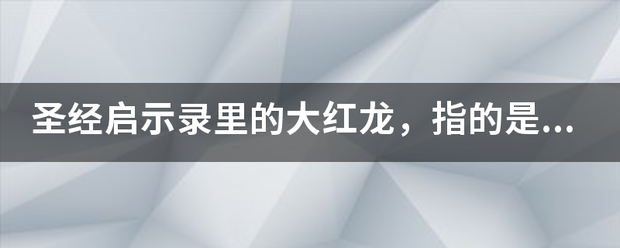 圣经启示录里的大红来自龙，指的是什么