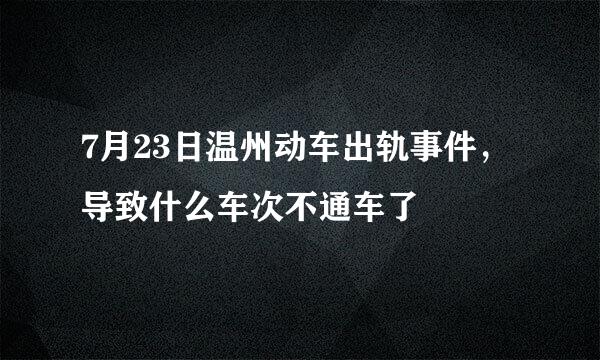 7月23日温州动车出轨事件，导致什么车次不通车了