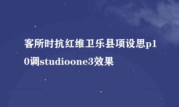 客所时抗红维卫乐县项设思p10调studioone3效果