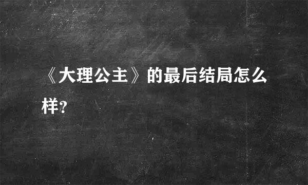 《大理公主》的最后结局怎么样？