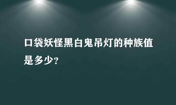 口袋妖怪黑白鬼吊灯的种族值是多少？