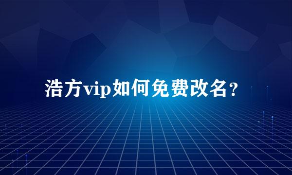 浩方vip如何免费改名？