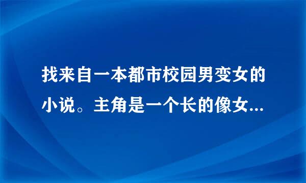 找来自一本都市校园男变女的小说。主角是一个长的像女生的男生，因为有些像女生所以经常戴帽子和眼镜，一开始