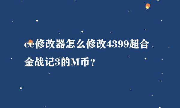 ce修改器怎么修改4399超合金战记3的M币？