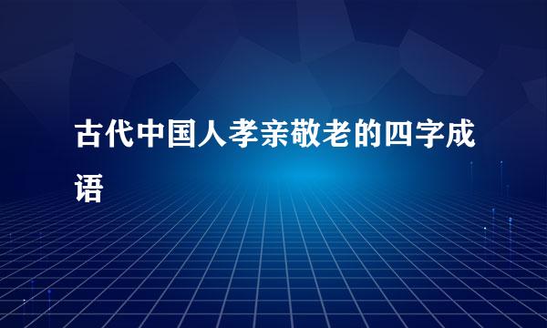 古代中国人孝亲敬老的四字成语