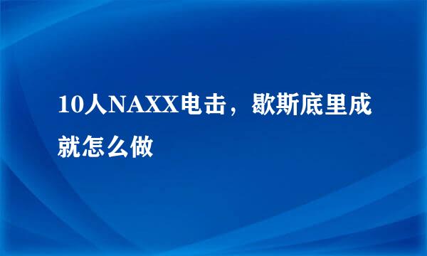 10人NAXX电击，歇斯底里成就怎么做