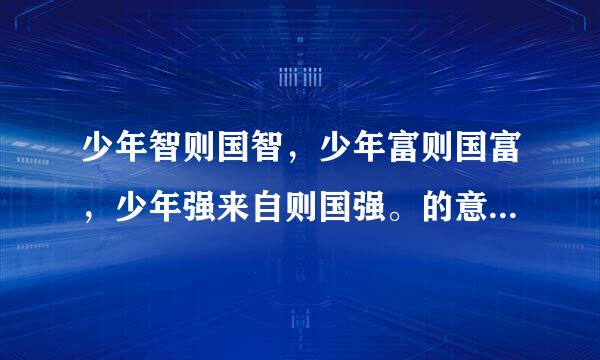 少年智则国智，少年富则国富，少年强来自则国强。的意思是什么？