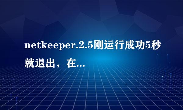 netkeeper.2.5刚运行成功5秒就退出，在运行成功5秒退出，如此循环，结果:一直连不上网，郁闷求解!