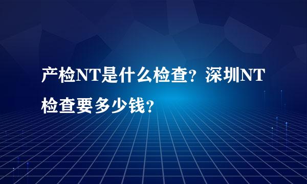 产检NT是什么检查？深圳NT检查要多少钱？