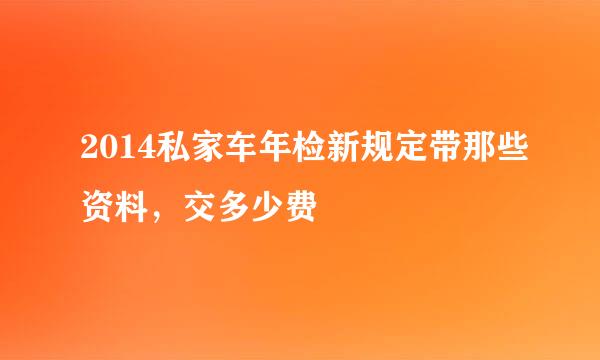 2014私家车年检新规定带那些资料，交多少费