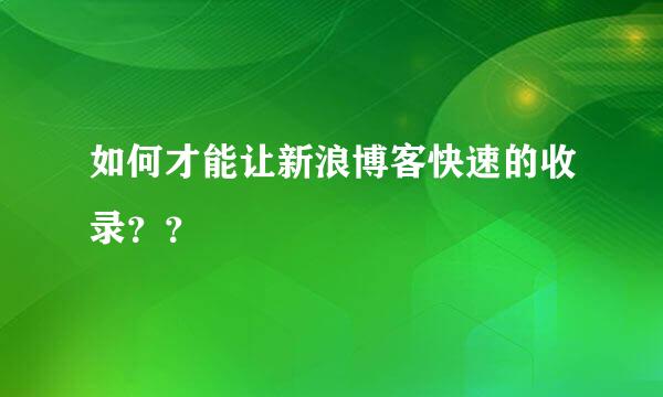 如何才能让新浪博客快速的收录？？