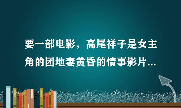 要一部电影，高尾祥子是女主角的团地妻黄昏的情事影片，能下载的种子