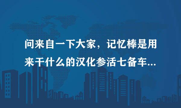 问来自一下大家，记忆棒是用来干什么的汉化参活七备车社民胞?和u盘的用法有什么区别呢?