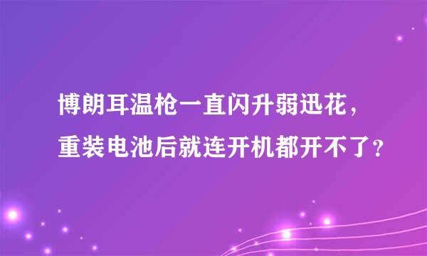 博朗耳温枪一直闪升弱迅花，重装电池后就连开机都开不了？