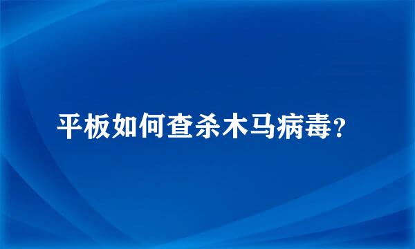 平板如何查杀木马病毒？