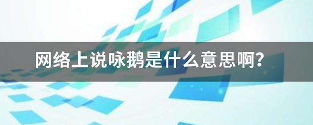 网络上说咏鹅是什么意思啊？