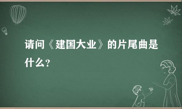 请问《建国大业》的片尾曲是什么？