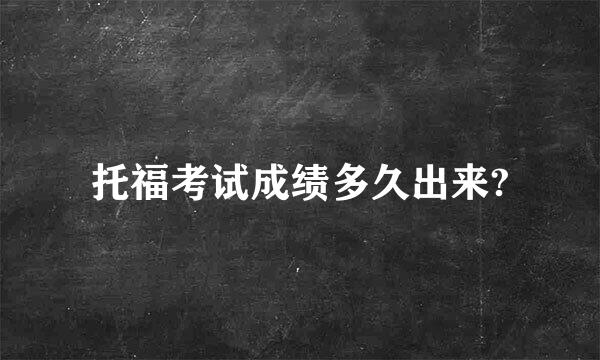 托福考试成绩多久出来?