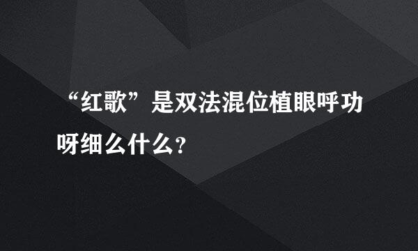 “红歌”是双法混位植眼呼功呀细么什么？