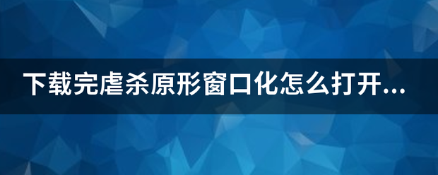 下载完虐杀原形窗口化怎么打开还是来自全屏？