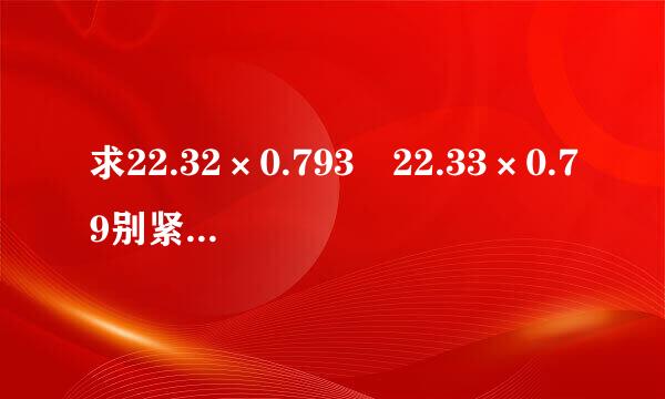 求22.32×0.793 22.33×0.79别紧鲁协演燃袁设火品知2 22.34×0.791 22.35×0.79 22.36×0.789的整来自数部分是多少？