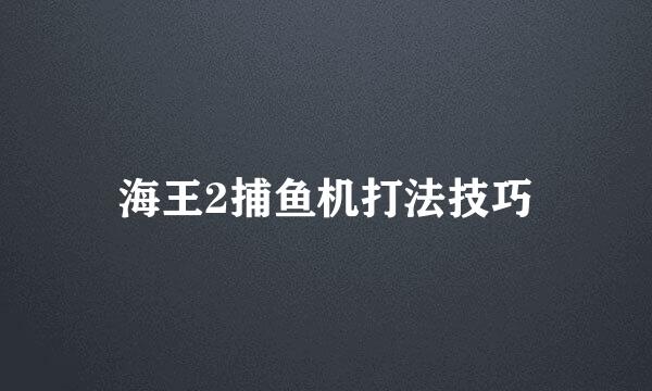 海王2捕鱼机打法技巧