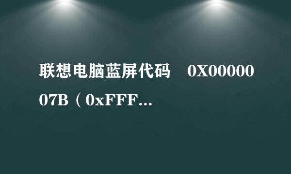 联想电脑蓝屏代码 0X0000007B（0xFFFFF880009A9928）怎么处理，在线急等20